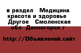  в раздел : Медицина, красота и здоровье » Другое . Смоленская обл.,Десногорск г.